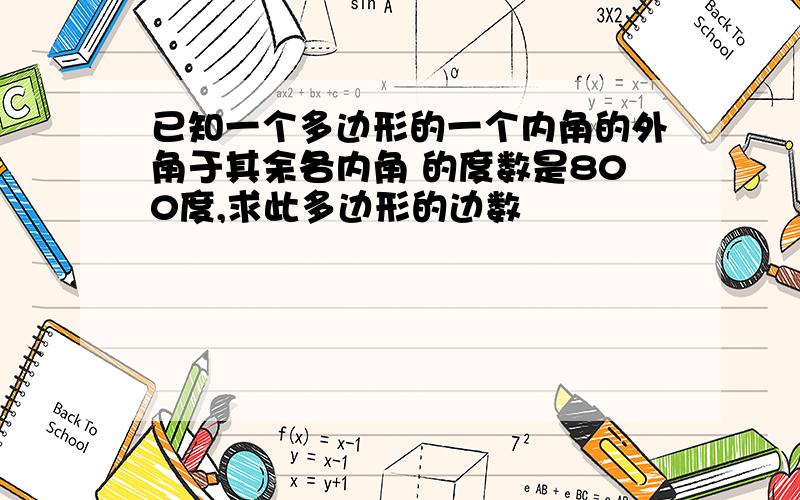 已知一个多边形的一个内角的外角于其余各内角 的度数是800度,求此多边形的边数