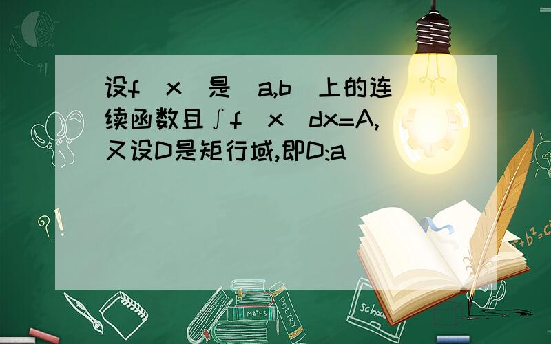 设f(x)是[a,b]上的连续函数且∫f(x)dx=A,又设D是矩行域,即D:a