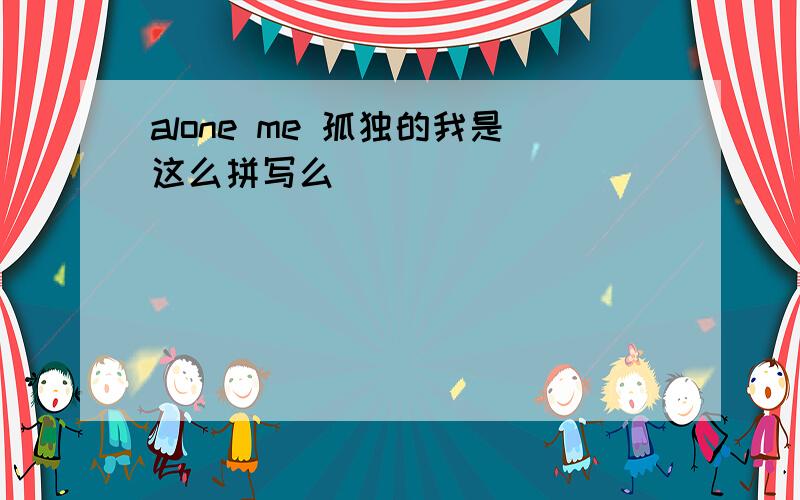 alone me 孤独的我是这么拼写么