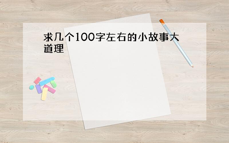 求几个100字左右的小故事大道理