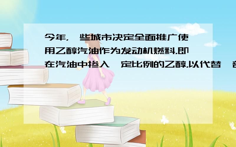 今年，一些城市决定全面推广使用乙醇汽油作为发动机燃料，即在汽油中掺入一定比例的乙醇，以代替一部分汽油。下列有关说法正确的