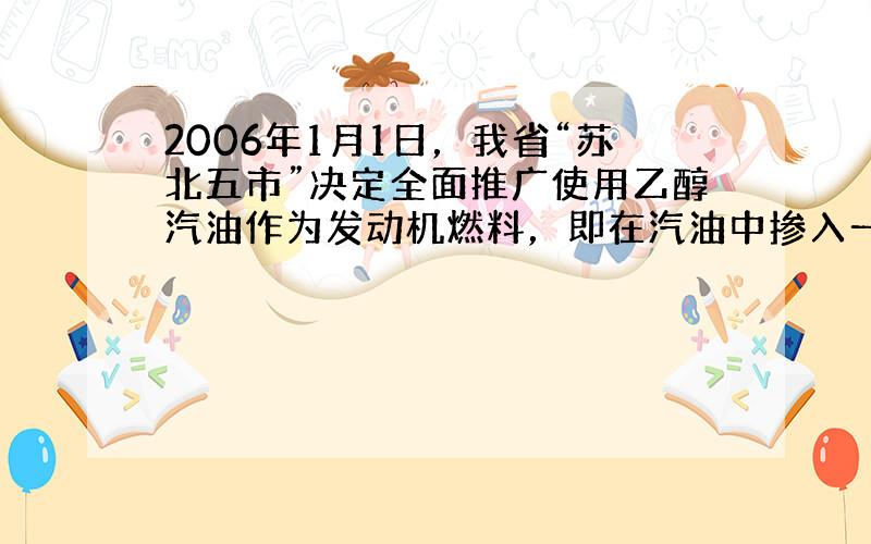 2006年1月1日，我省“苏北五市”决定全面推广使用乙醇汽油作为发动机燃料，即在汽油中掺入一定比例的乙醇，以代替一部分汽