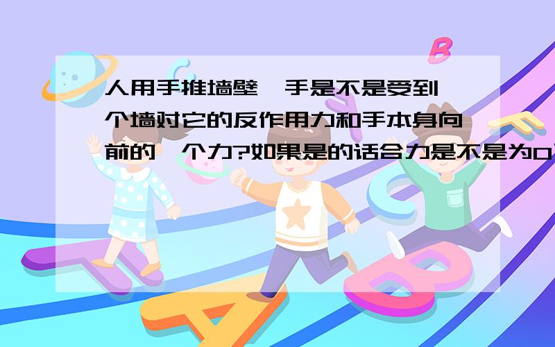 人用手推墙壁,手是不是受到一个墙对它的反作用力和手本身向前的一个力?如果是的话合力是不是为0了?但是人会后退,这又是怎么