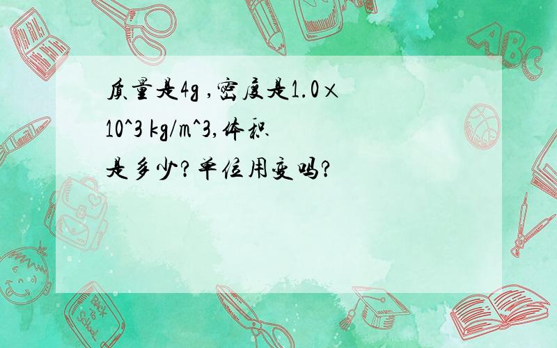 质量是4g ,密度是1.0×10^3 kg/m^3,体积是多少?单位用变吗?