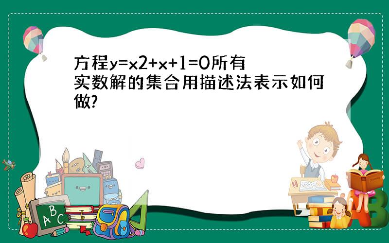 方程y=x2+x+1=0所有实数解的集合用描述法表示如何做?