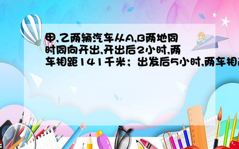 甲,乙两辆汽车从A,B两地同时同向开出,开出后2小时,两车相距141千米；出发后5小时,两车相遇.A,B两地相