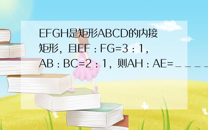 EFGH是矩形ABCD的内接矩形，且EF：FG=3：1，AB：BC=2：1，则AH：AE=______．