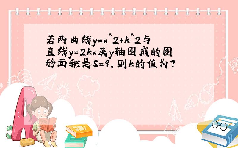 若两曲线y=x^2+k^2与直线y=2kx及y轴围成的图形面积是S=9,则k的值为?