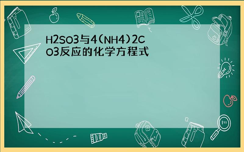 H2SO3与4(NH4)2CO3反应的化学方程式