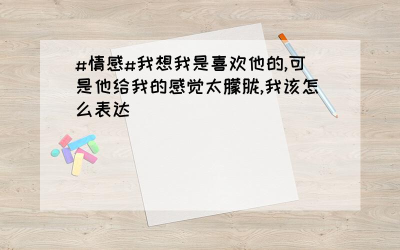 #情感#我想我是喜欢他的,可是他给我的感觉太朦胧,我该怎么表达