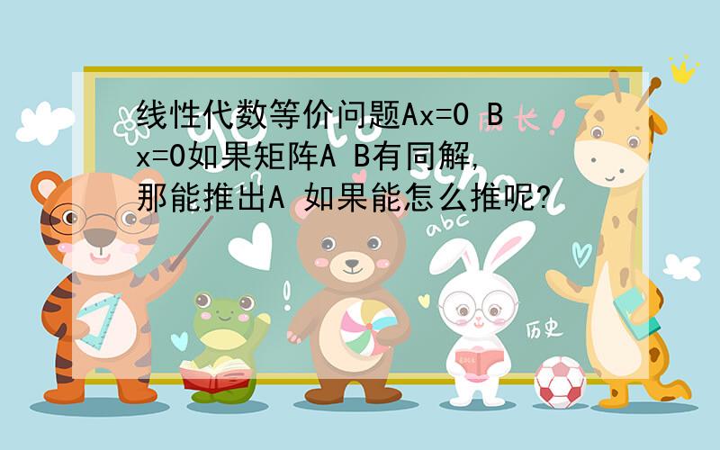 线性代数等价问题Ax=0 Bx=0如果矩阵A B有同解,那能推出A 如果能怎么推呢?