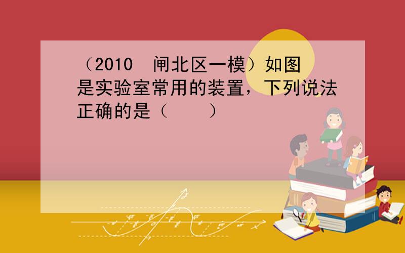 （2010•闸北区一模）如图是实验室常用的装置，下列说法正确的是（　　）