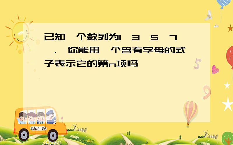 已知一个数列为1,3,5,7,.,你能用一个含有字母的式子表示它的第n项吗