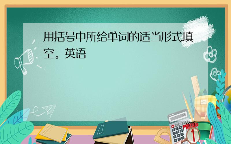 用括号中所给单词的适当形式填空。英语