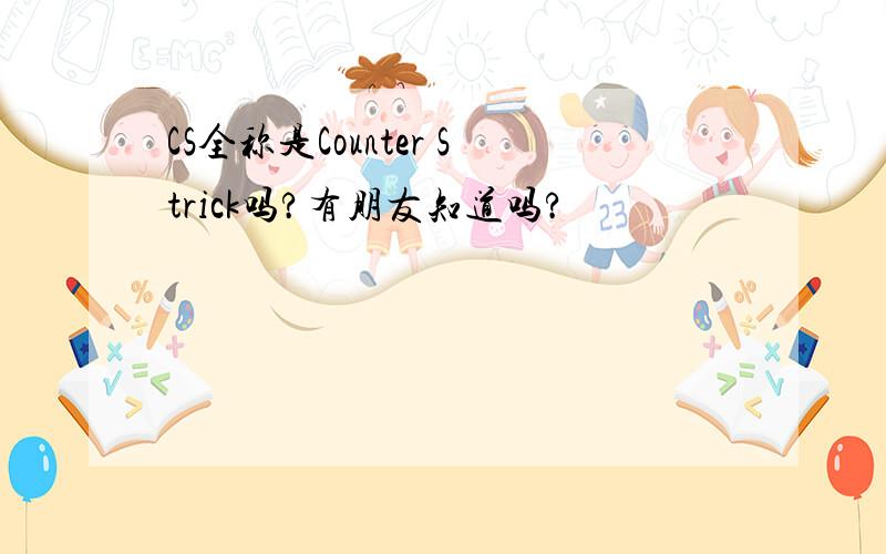 CS全称是Counter Strick吗?有朋友知道吗?