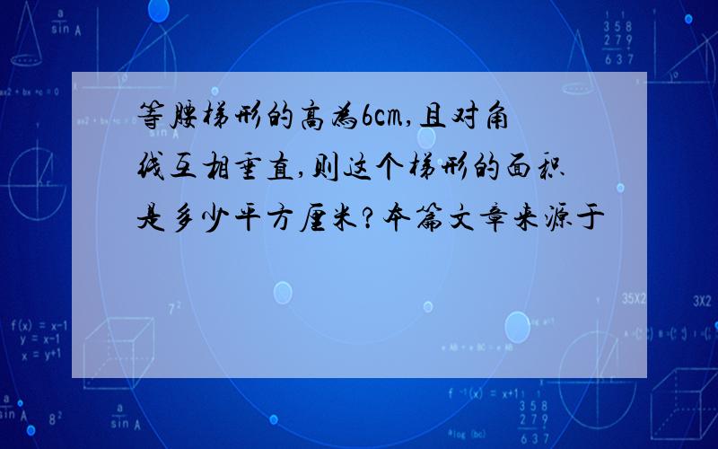 等腰梯形的高为6cm,且对角线互相垂直,则这个梯形的面积是多少平方厘米?本篇文章来源于