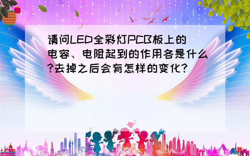 请问LED全彩灯PCB板上的电容、电阻起到的作用各是什么?去掉之后会有怎样的变化?