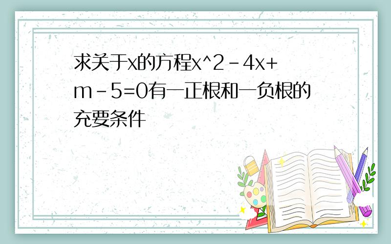 求关于x的方程x^2-4x+m-5=0有一正根和一负根的充要条件