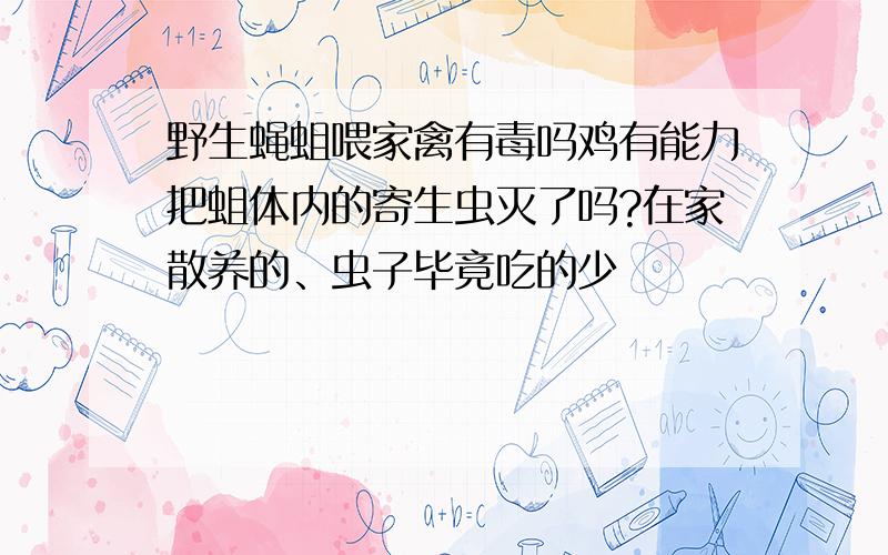 野生蝇蛆喂家禽有毒吗鸡有能力把蛆体内的寄生虫灭了吗?在家散养的、虫子毕竟吃的少