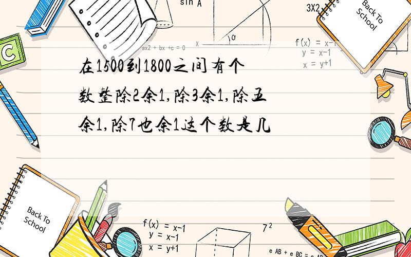 在1500到1800之间有个数整除2余1,除3余1,除五余1,除7也余1这个数是几