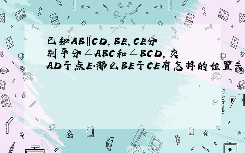 已知AB‖CD,BE,CE分别平分∠ABC和∠BCD,交AD于点E.那么BE于CE有怎样的位置关系?为什么?