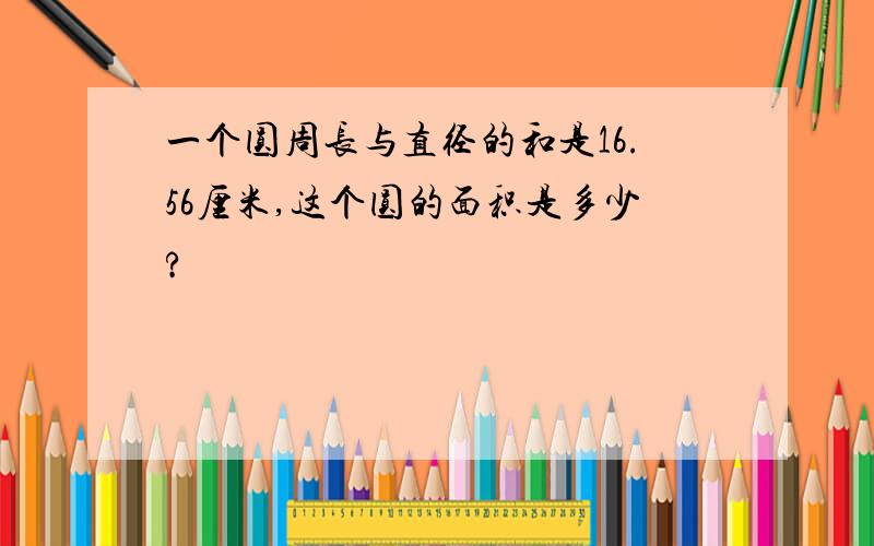 一个圆周长与直径的和是16.56厘米,这个圆的面积是多少?