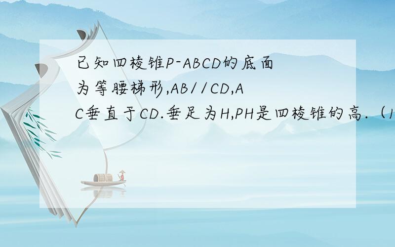 已知四棱锥P-ABCD的底面为等腰梯形,AB//CD,AC垂直于CD.垂足为H,PH是四棱锥的高.（1）证明PAC垂直于