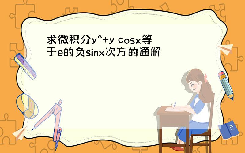 求微积分y^+y cosx等于e的负sinx次方的通解