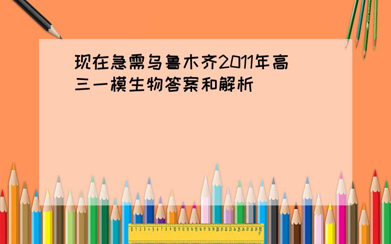 现在急需乌鲁木齐2011年高三一模生物答案和解析