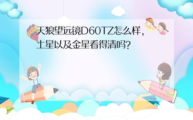 天狼望远镜D60TZ怎么样,土星以及金星看得清吗?