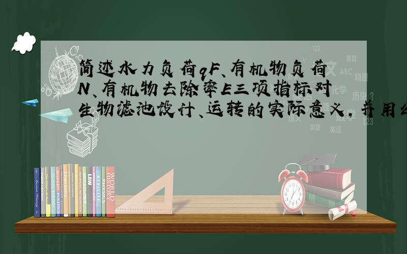 简述水力负荷qF、有机物负荷N、有机物去除率E三项指标对生物滤池设计、运转的实际意义,并用公式表示它们之间的关系.