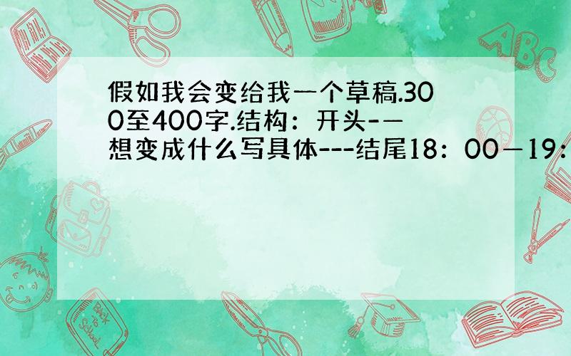 假如我会变给我一个草稿.300至400字.结构：开头-—想变成什么写具体---结尾18：00—19：00打的好+悬赏财富