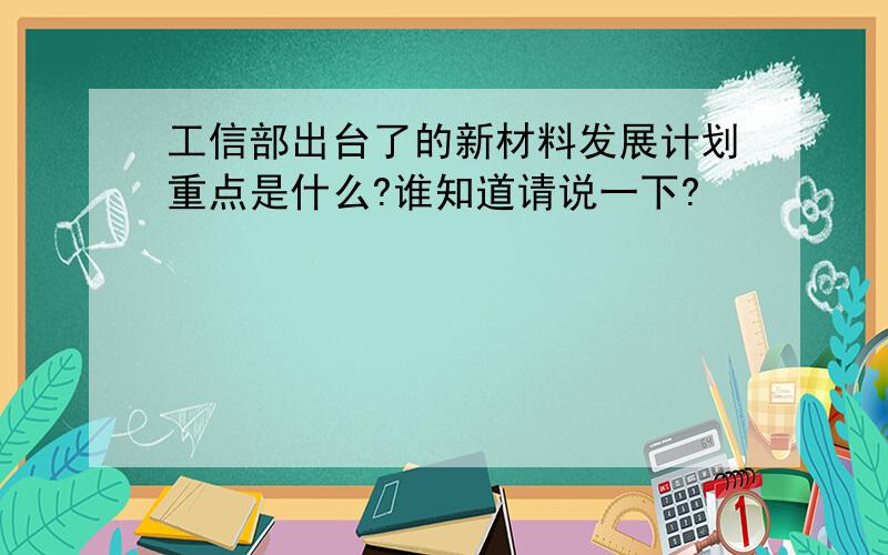 工信部出台了的新材料发展计划重点是什么?谁知道请说一下?