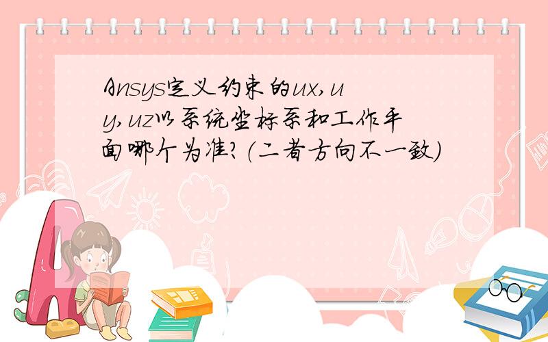 Ansys定义约束的ux,uy,uz以系统坐标系和工作平面哪个为准?（二者方向不一致）