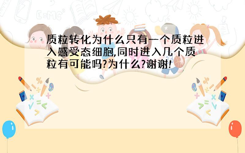 质粒转化为什么只有一个质粒进入感受态细胞,同时进入几个质粒有可能吗?为什么?谢谢!