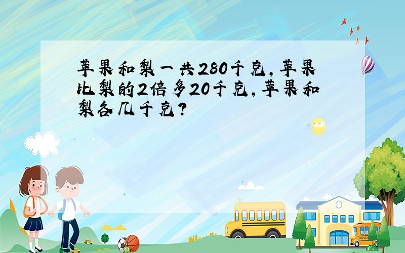 苹果和梨一共280千克,苹果比梨的2倍多20千克,苹果和梨各几千克?