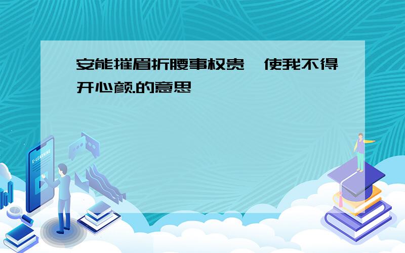 安能摧眉折腰事权贵,使我不得开心颜.的意思