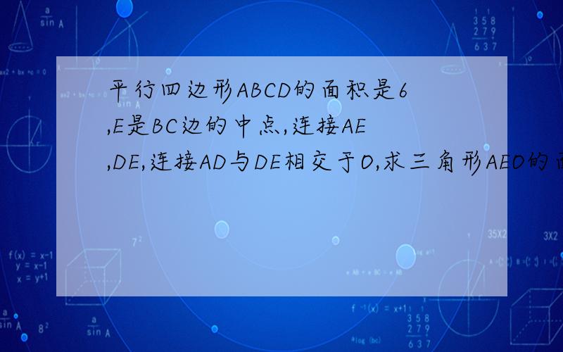 平行四边形ABCD的面积是6,E是BC边的中点,连接AE,DE,连接AD与DE相交于O,求三角形AEO的面积.