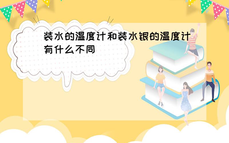 装水的温度计和装水银的温度计有什么不同