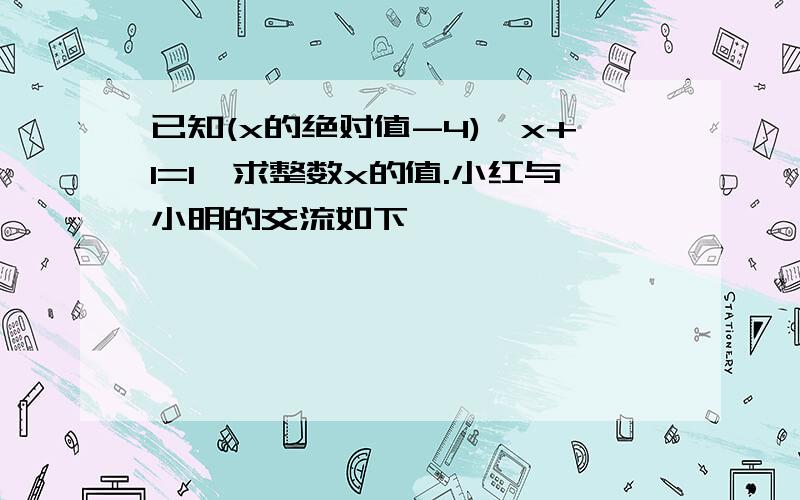 已知(x的绝对值-4)^x+1=1,求整数x的值.小红与小明的交流如下