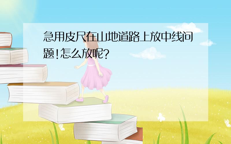 急用皮尺在山地道路上放中线问题!怎么放呢?