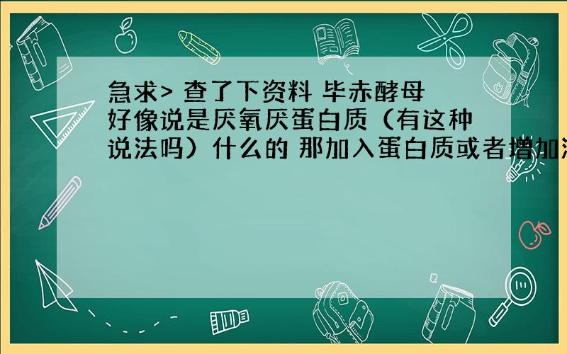 急求> 查了下资料 毕赤酵母好像说是厌氧厌蛋白质（有这种说法吗）什么的 那加入蛋白质或者增加溶氧量 是会长得更好还是死亡