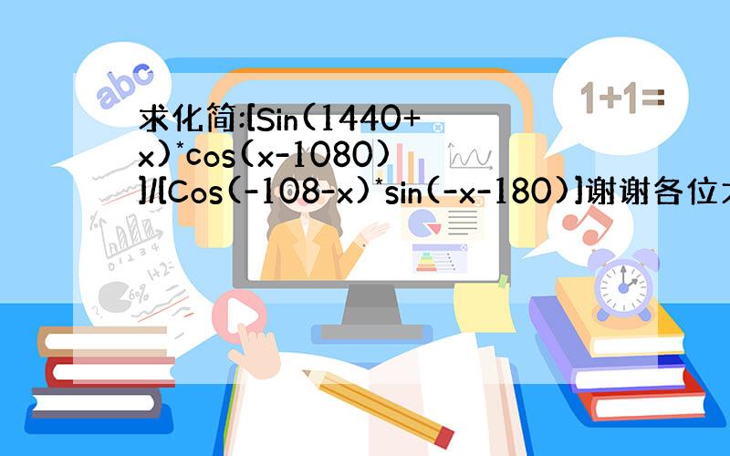 求化简:[Sin(1440+x)*cos(x-1080)]/[Cos(-108-x)*sin(-x-180)]谢谢各位大