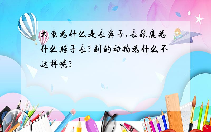 大象为什么是长鼻子,长颈鹿为什么脖子长?别的动物为什么不这样呢?