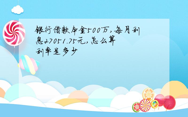 银行借款本金500万,每月利息27051.75元,怎么算利率是多少