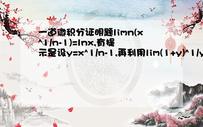 一道微积分证明题limn(x^1/n-1)=lnx,有提示是设y=x^1/n-1,再利用lim(1+y)^1/y=e(y