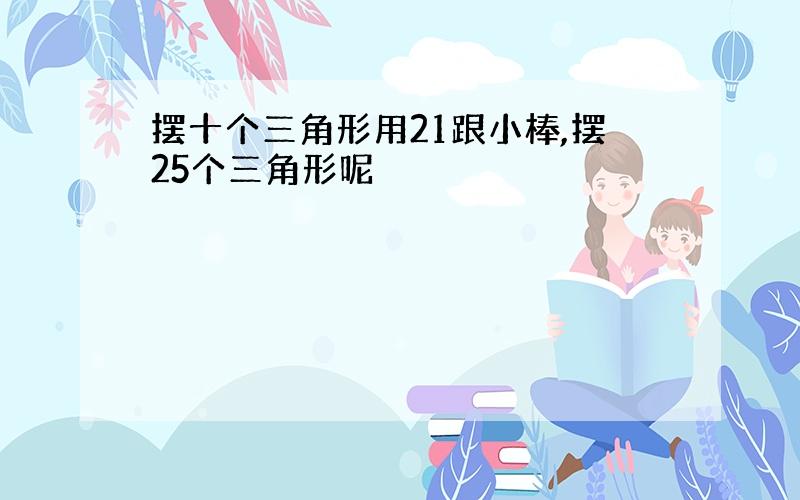 摆十个三角形用21跟小棒,摆25个三角形呢