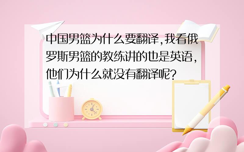 中国男篮为什么要翻译,我看俄罗斯男篮的教练讲的也是英语,他们为什么就没有翻译呢?