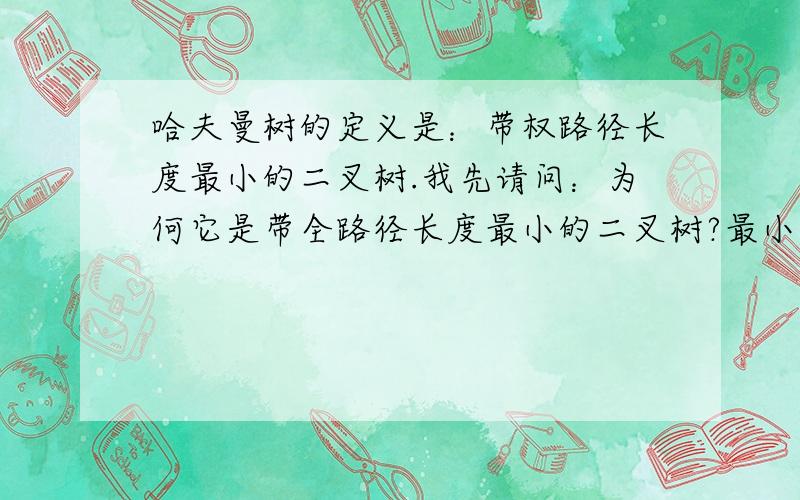 哈夫曼树的定义是：带权路径长度最小的二叉树.我先请问：为何它是带全路径长度最小的二叉树?最小是