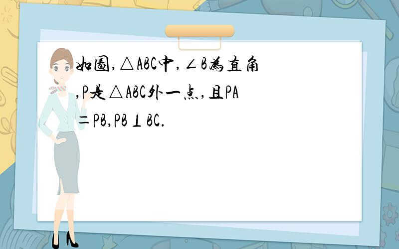 如图,△ABC中,∠B为直角,P是△ABC外一点,且PA＝PB,PB⊥BC．